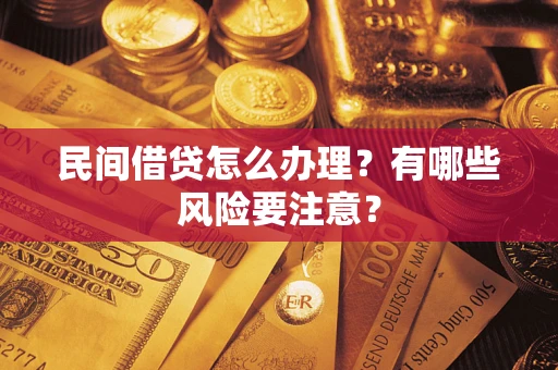 武汉民间借贷怎么办理？有哪些风险要注意？