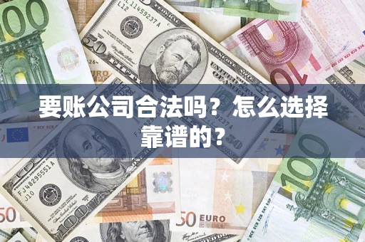 武汉要账公司合法吗？怎么选择靠谱的？