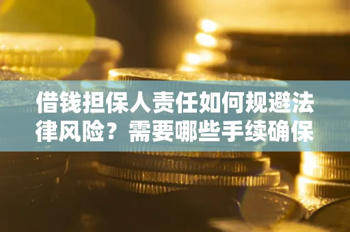 武汉借钱担保人责任如何规避法律风险？需要哪些手续确保安全？