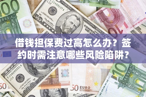 武汉借钱担保费过高怎么办？签约时需注意哪些风险陷阱？
