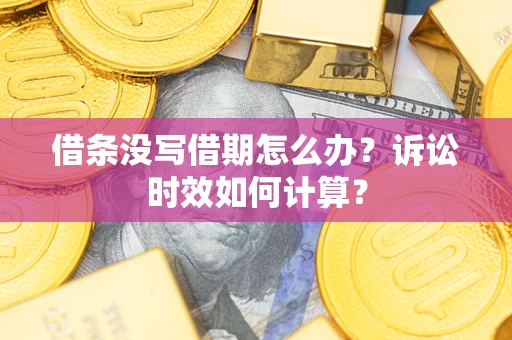 武汉借条没写借期怎么办？诉讼时效如何计算？
