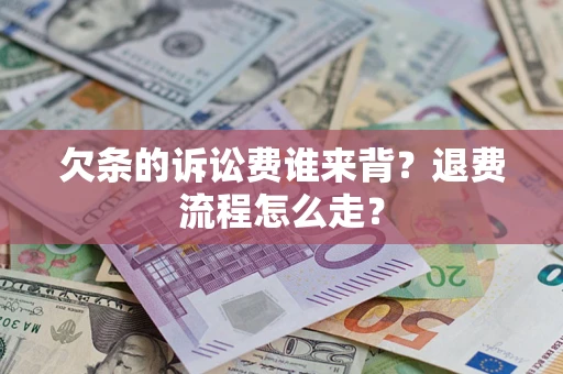 武汉欠条的诉讼费谁来背？退费流程怎么走？