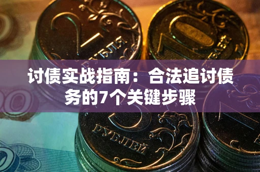 武汉讨债实战指南：合法追讨债务的7个关键步骤