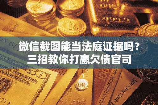 武汉微信截图能当法庭证据吗？三招教你打赢欠债官司