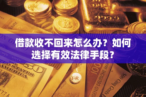 武汉借款收不回来怎么办？如何选择有效法律手段？