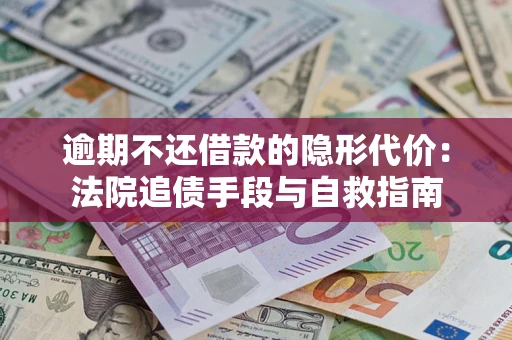 武汉逾期不还借款的隐形代价：法院追债手段与自救指南